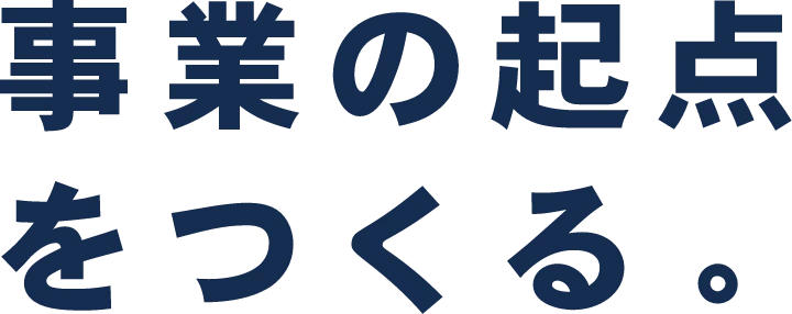 事業の起点をつくる。